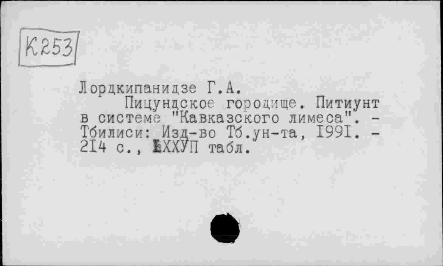 ﻿Лордкипанидзе Г.А.
Пицундское городище. Питиунт в системе "Кавказского лимеса". -Тбилиси: Изд-во Тб.ун-та, 1991. -214 с. , ШУП табл.'